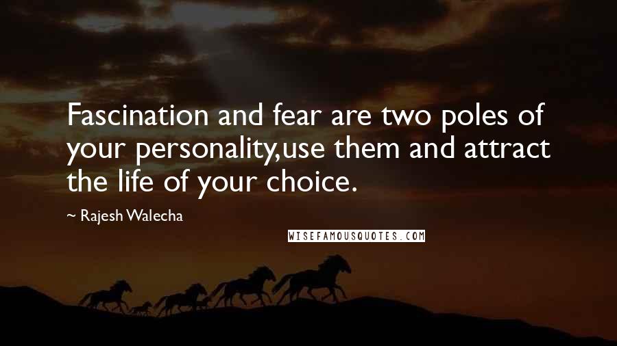 Rajesh Walecha Quotes: Fascination and fear are two poles of your personality,use them and attract the life of your choice.