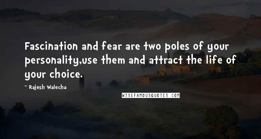 Rajesh Walecha Quotes: Fascination and fear are two poles of your personality,use them and attract the life of your choice.