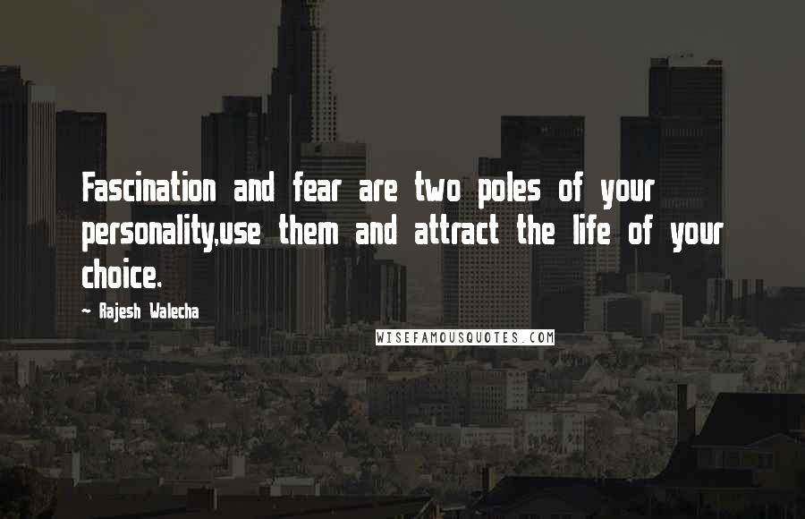 Rajesh Walecha Quotes: Fascination and fear are two poles of your personality,use them and attract the life of your choice.