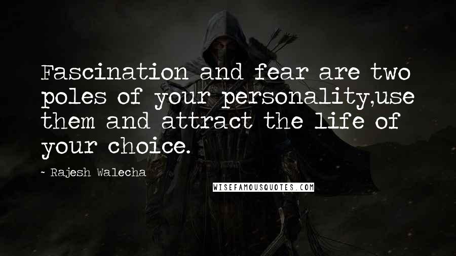 Rajesh Walecha Quotes: Fascination and fear are two poles of your personality,use them and attract the life of your choice.