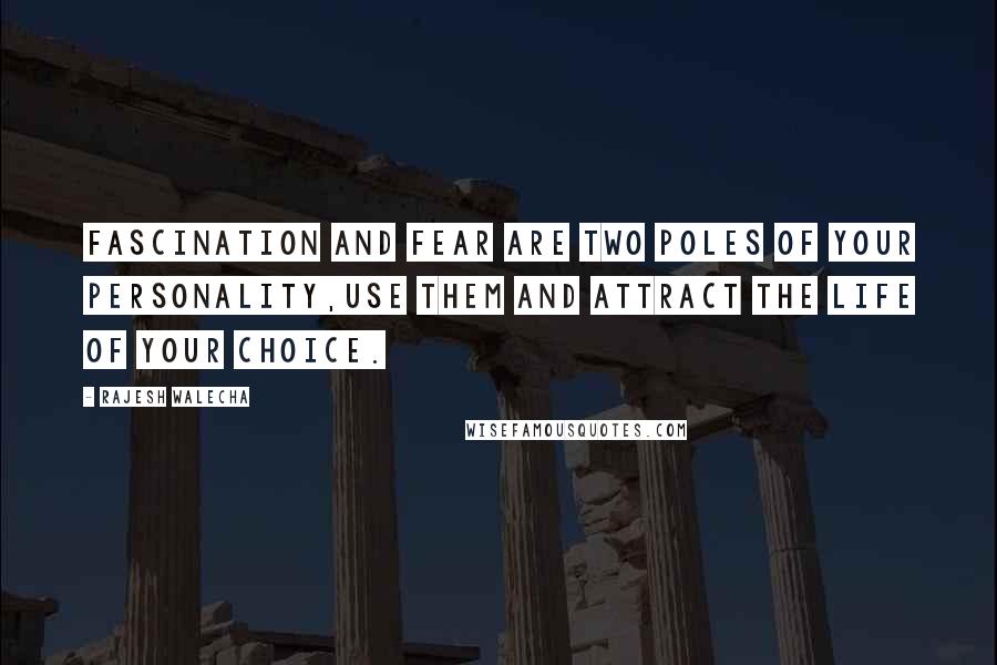 Rajesh Walecha Quotes: Fascination and fear are two poles of your personality,use them and attract the life of your choice.