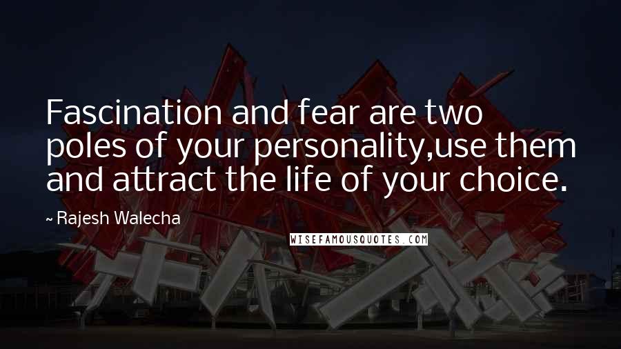 Rajesh Walecha Quotes: Fascination and fear are two poles of your personality,use them and attract the life of your choice.