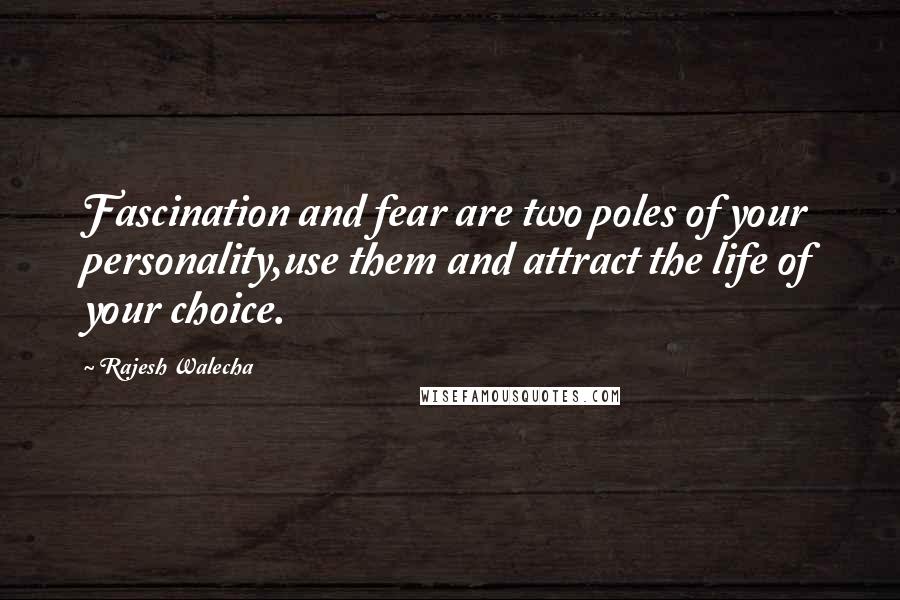 Rajesh Walecha Quotes: Fascination and fear are two poles of your personality,use them and attract the life of your choice.