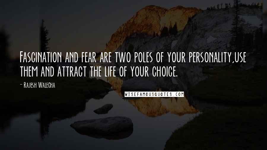 Rajesh Walecha Quotes: Fascination and fear are two poles of your personality,use them and attract the life of your choice.