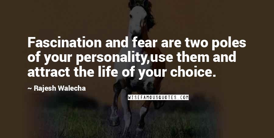 Rajesh Walecha Quotes: Fascination and fear are two poles of your personality,use them and attract the life of your choice.