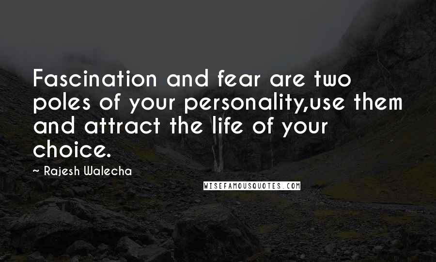 Rajesh Walecha Quotes: Fascination and fear are two poles of your personality,use them and attract the life of your choice.