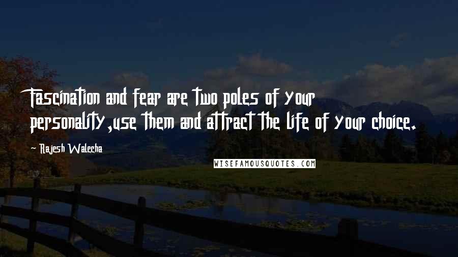 Rajesh Walecha Quotes: Fascination and fear are two poles of your personality,use them and attract the life of your choice.