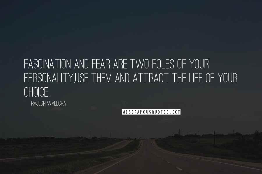 Rajesh Walecha Quotes: Fascination and fear are two poles of your personality,use them and attract the life of your choice.