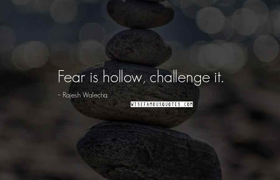 Rajesh Walecha Quotes: Fear is hollow, challenge it.