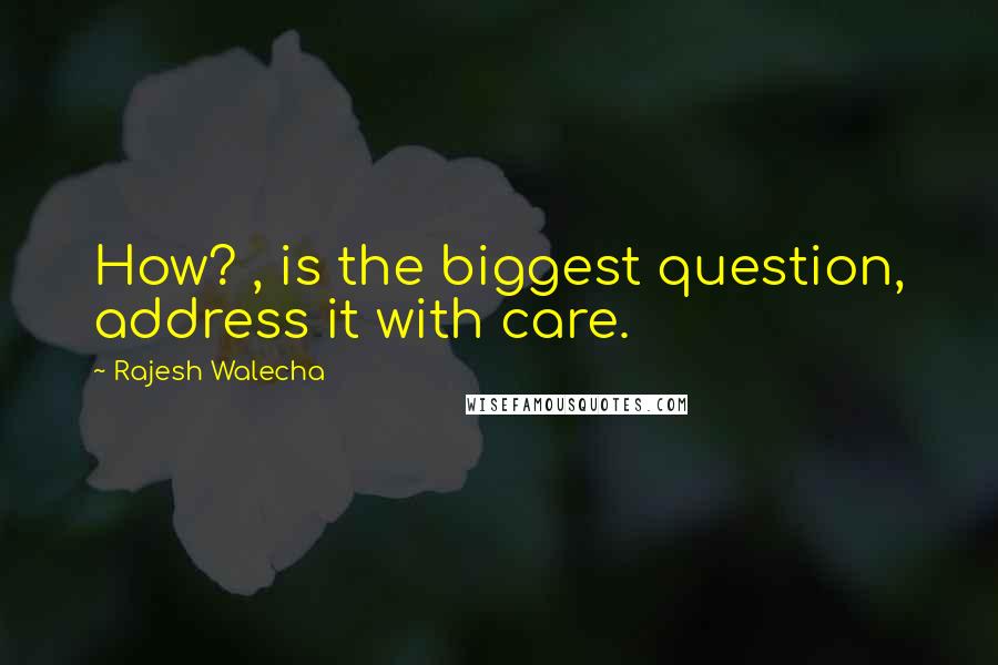 Rajesh Walecha Quotes: How? , is the biggest question, address it with care.
