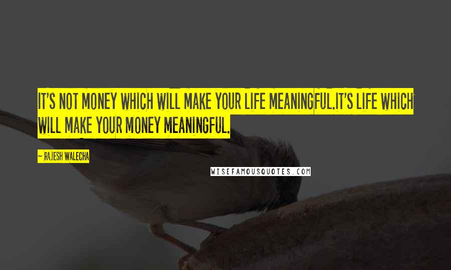 Rajesh Walecha Quotes: It's not money which will make your life meaningful.it's life which will make your money meaningful.