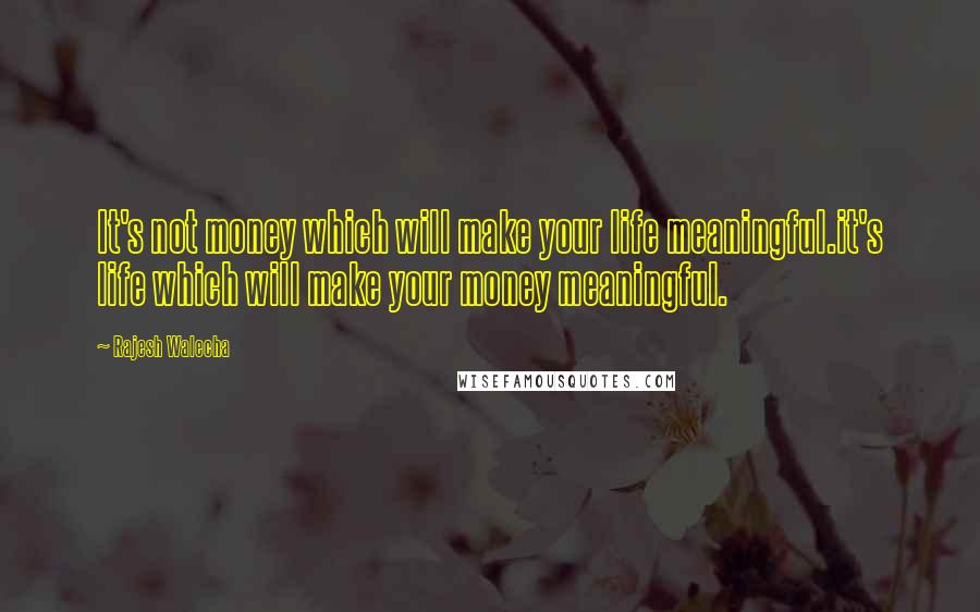 Rajesh Walecha Quotes: It's not money which will make your life meaningful.it's life which will make your money meaningful.