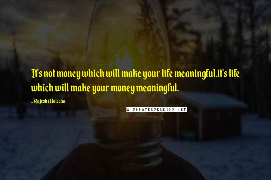 Rajesh Walecha Quotes: It's not money which will make your life meaningful.it's life which will make your money meaningful.