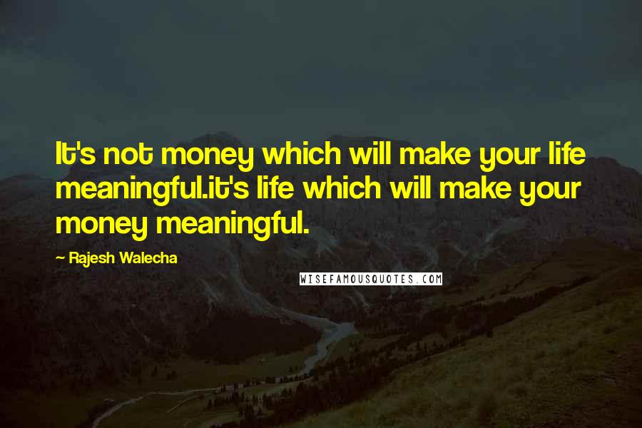 Rajesh Walecha Quotes: It's not money which will make your life meaningful.it's life which will make your money meaningful.