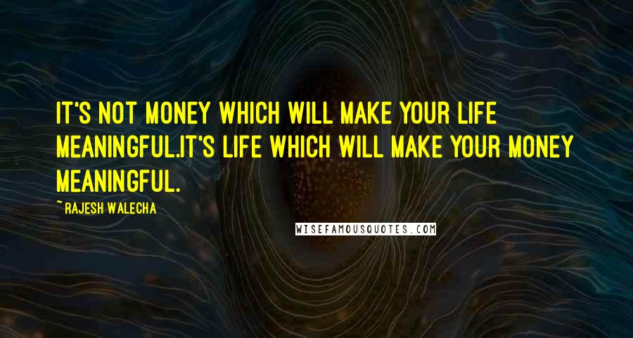 Rajesh Walecha Quotes: It's not money which will make your life meaningful.it's life which will make your money meaningful.