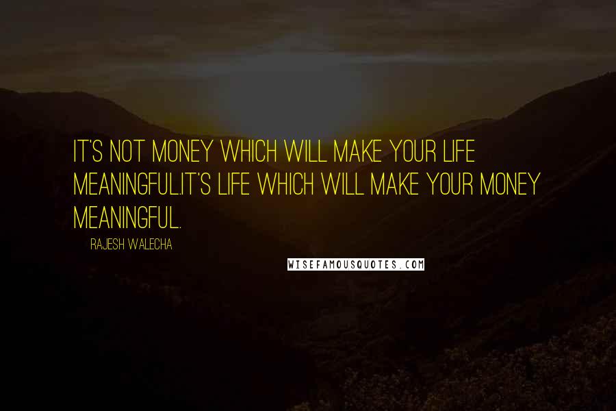 Rajesh Walecha Quotes: It's not money which will make your life meaningful.it's life which will make your money meaningful.