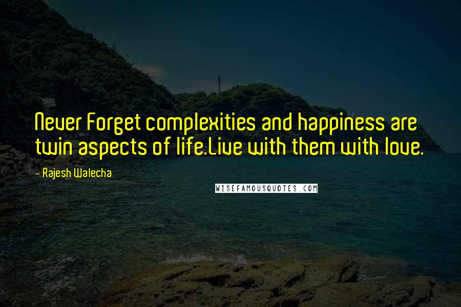 Rajesh Walecha Quotes: Never Forget complexities and happiness are twin aspects of life.Live with them with love.