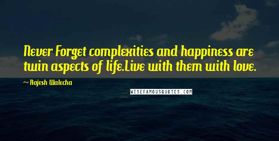 Rajesh Walecha Quotes: Never Forget complexities and happiness are twin aspects of life.Live with them with love.