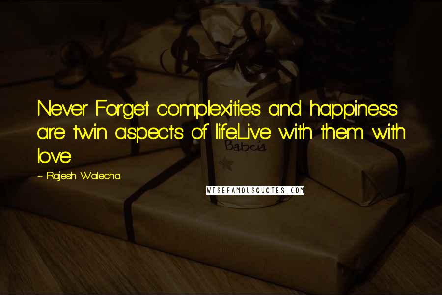 Rajesh Walecha Quotes: Never Forget complexities and happiness are twin aspects of life.Live with them with love.