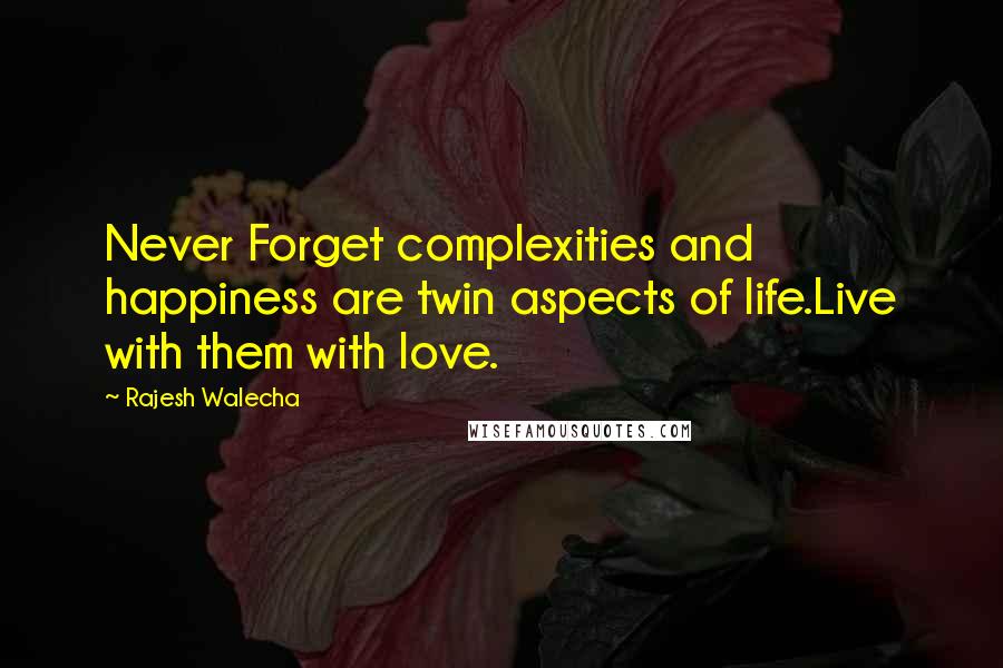 Rajesh Walecha Quotes: Never Forget complexities and happiness are twin aspects of life.Live with them with love.