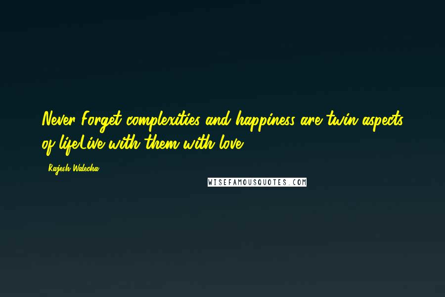 Rajesh Walecha Quotes: Never Forget complexities and happiness are twin aspects of life.Live with them with love.