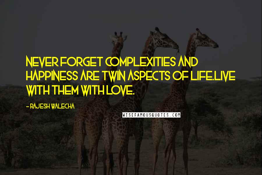 Rajesh Walecha Quotes: Never Forget complexities and happiness are twin aspects of life.Live with them with love.