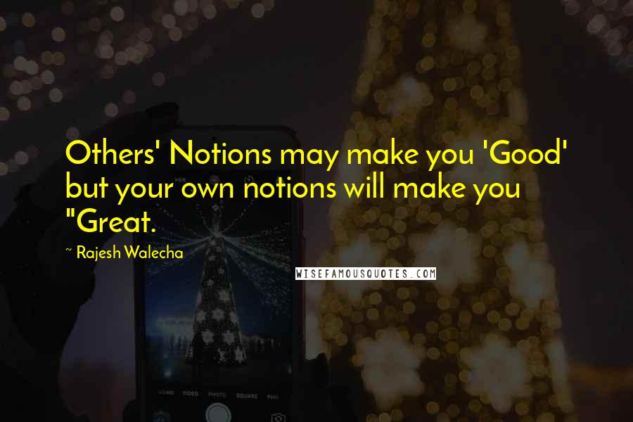 Rajesh Walecha Quotes: Others' Notions may make you 'Good' but your own notions will make you "Great.