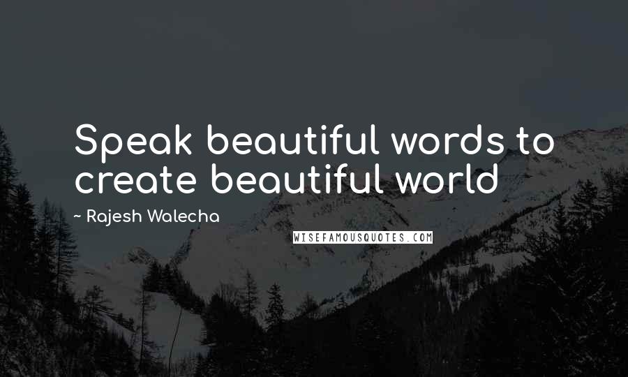 Rajesh Walecha Quotes: Speak beautiful words to create beautiful world