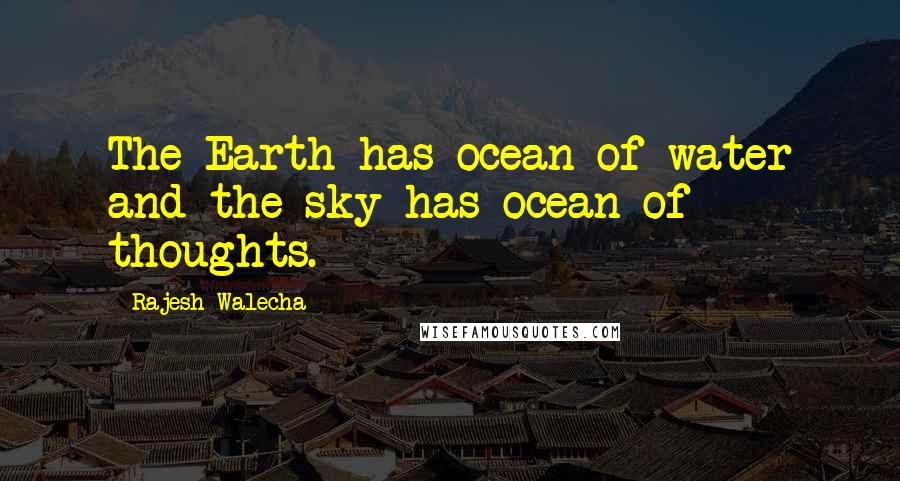 Rajesh Walecha Quotes: The Earth has ocean of water and the sky has ocean of thoughts.