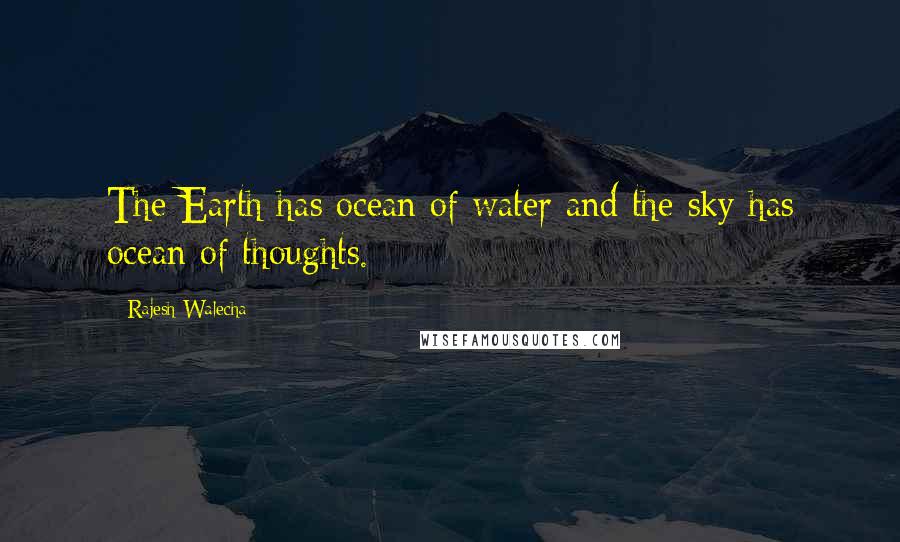 Rajesh Walecha Quotes: The Earth has ocean of water and the sky has ocean of thoughts.