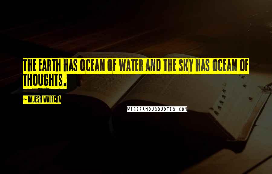 Rajesh Walecha Quotes: The Earth has ocean of water and the sky has ocean of thoughts.