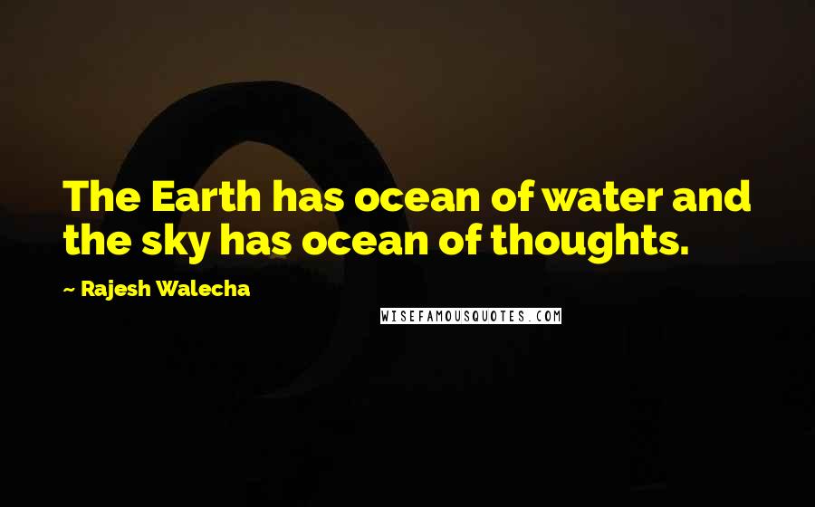 Rajesh Walecha Quotes: The Earth has ocean of water and the sky has ocean of thoughts.