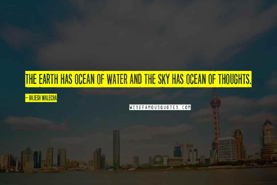 Rajesh Walecha Quotes: The Earth has ocean of water and the sky has ocean of thoughts.