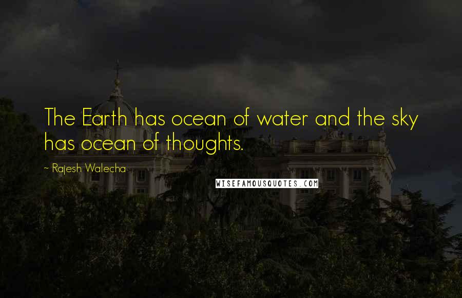 Rajesh Walecha Quotes: The Earth has ocean of water and the sky has ocean of thoughts.