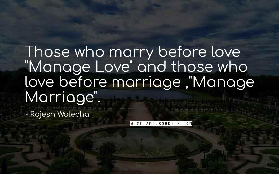 Rajesh Walecha Quotes: Those who marry before love "Manage Love" and those who love before marriage ,"Manage Marriage".