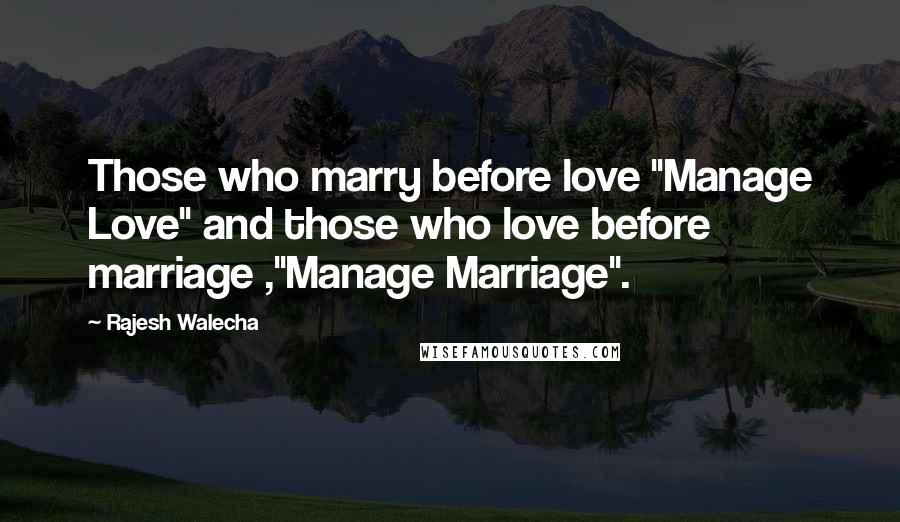 Rajesh Walecha Quotes: Those who marry before love "Manage Love" and those who love before marriage ,"Manage Marriage".