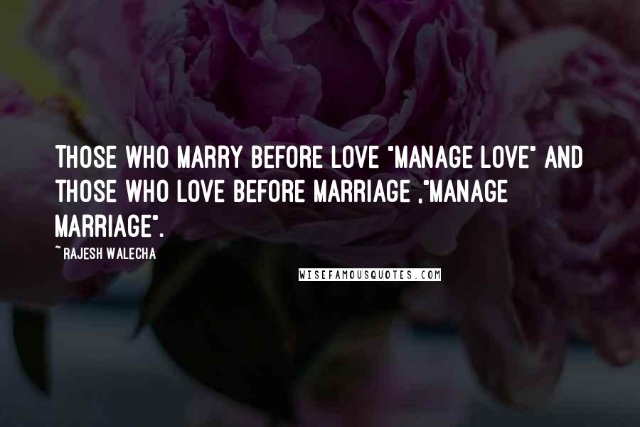 Rajesh Walecha Quotes: Those who marry before love "Manage Love" and those who love before marriage ,"Manage Marriage".