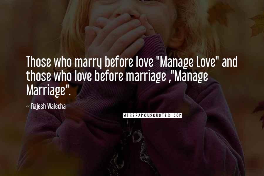 Rajesh Walecha Quotes: Those who marry before love "Manage Love" and those who love before marriage ,"Manage Marriage".