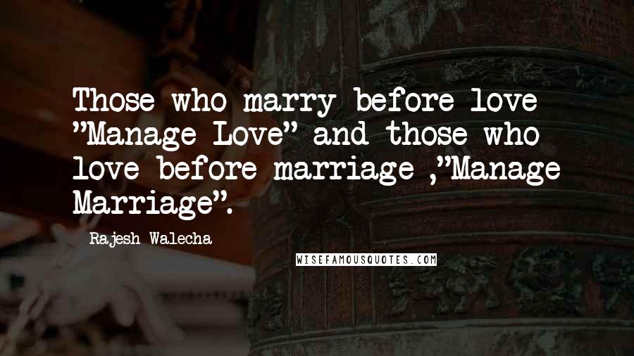 Rajesh Walecha Quotes: Those who marry before love "Manage Love" and those who love before marriage ,"Manage Marriage".