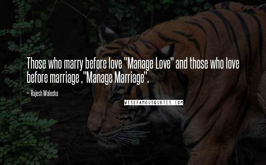 Rajesh Walecha Quotes: Those who marry before love "Manage Love" and those who love before marriage ,"Manage Marriage".