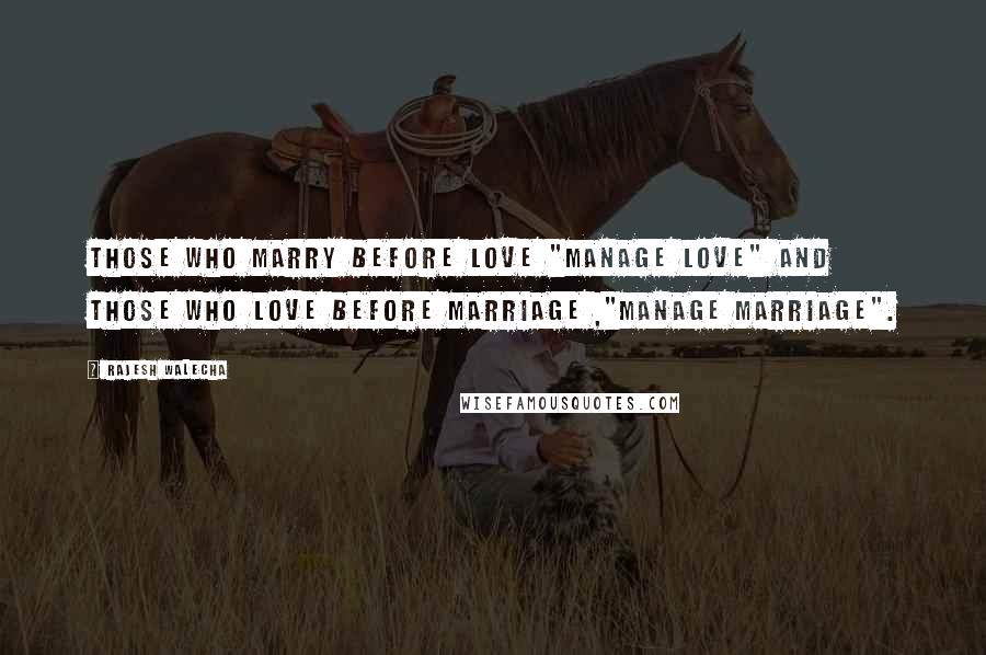 Rajesh Walecha Quotes: Those who marry before love "Manage Love" and those who love before marriage ,"Manage Marriage".