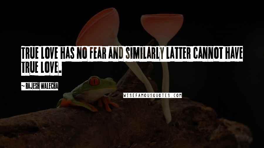 Rajesh Walecha Quotes: True love has no fear and similarly latter cannot have true love.