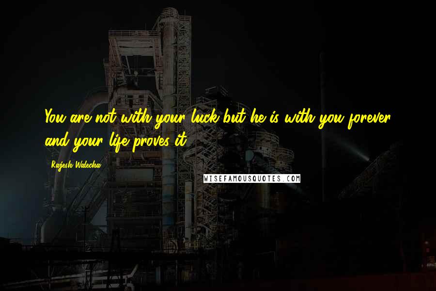 Rajesh Walecha Quotes: You are not with your luck but he is with you forever and your life proves it.