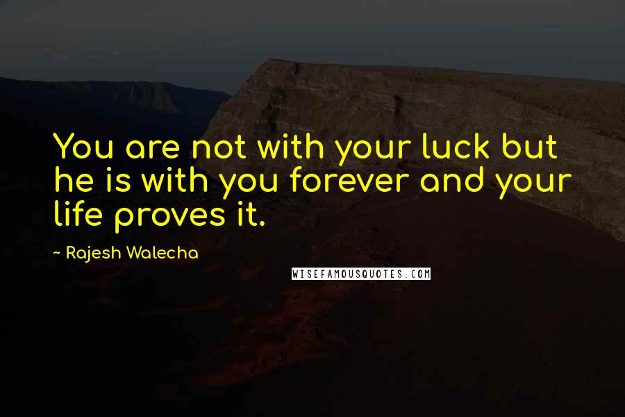 Rajesh Walecha Quotes: You are not with your luck but he is with you forever and your life proves it.