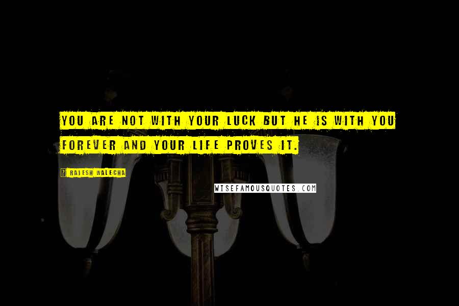 Rajesh Walecha Quotes: You are not with your luck but he is with you forever and your life proves it.