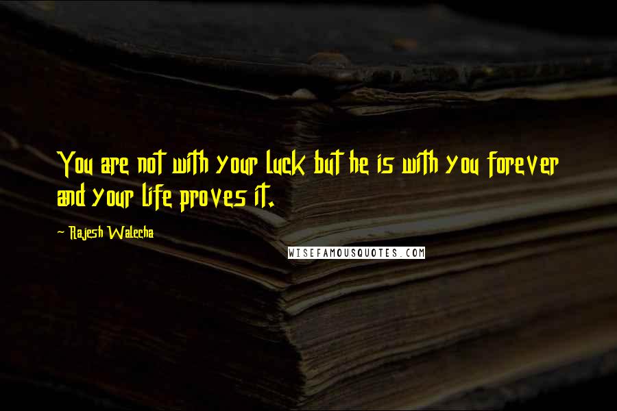 Rajesh Walecha Quotes: You are not with your luck but he is with you forever and your life proves it.