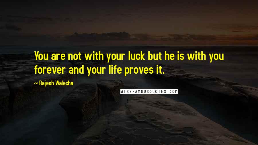 Rajesh Walecha Quotes: You are not with your luck but he is with you forever and your life proves it.