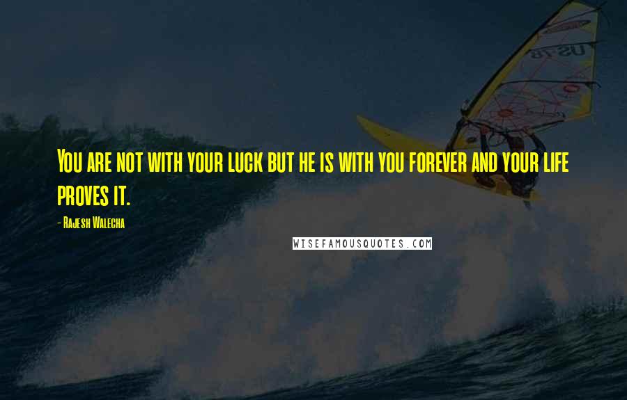 Rajesh Walecha Quotes: You are not with your luck but he is with you forever and your life proves it.