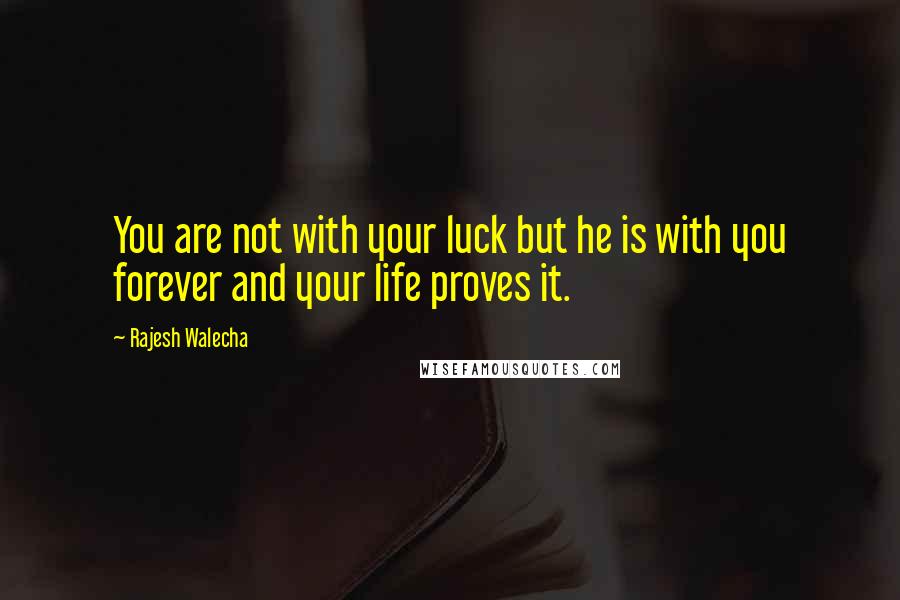 Rajesh Walecha Quotes: You are not with your luck but he is with you forever and your life proves it.