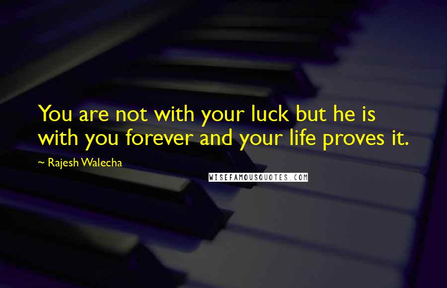 Rajesh Walecha Quotes: You are not with your luck but he is with you forever and your life proves it.